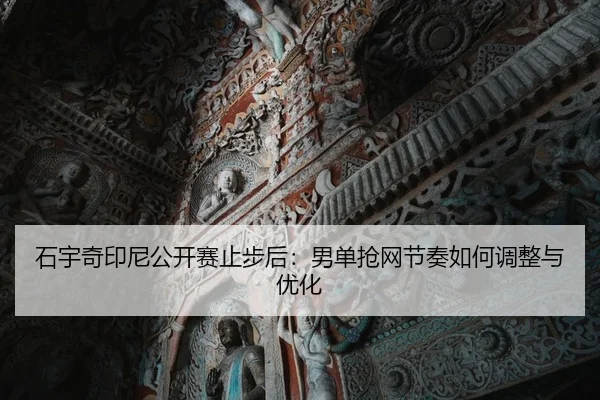 石宇奇印尼公开赛止步后：男单抢网节奏如何调整与优化 | j9 game